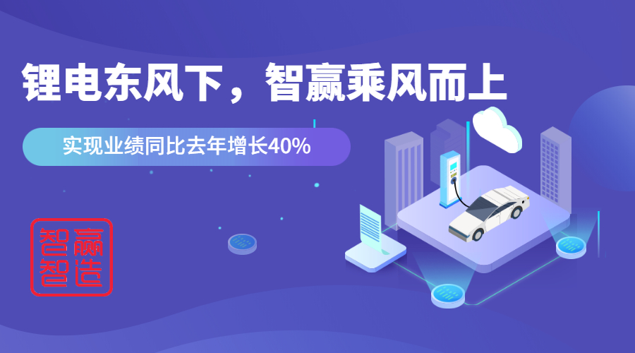 鋰電東風(fēng)下，看智贏如何應(yīng)對“內(nèi)卷的2021”乘風(fēng)而上，實(shí)現(xiàn)業(yè)績同比去年增長40%